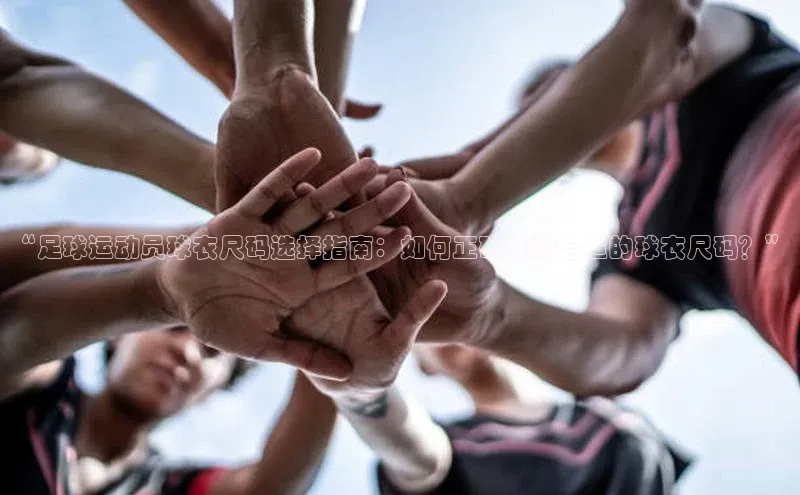 欧亿app官网下载雷柏科技“足球运动员球衣尺码选择指南：如何正确选购合适的球衣尺码？”