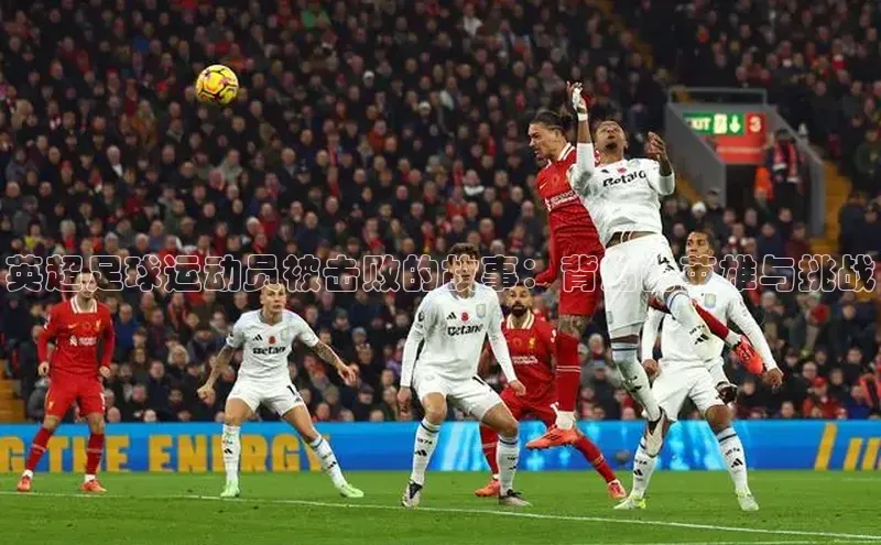欧亿app官网下载度小满支付英超足球运动员被击败的故事：背后的英雄与挑战