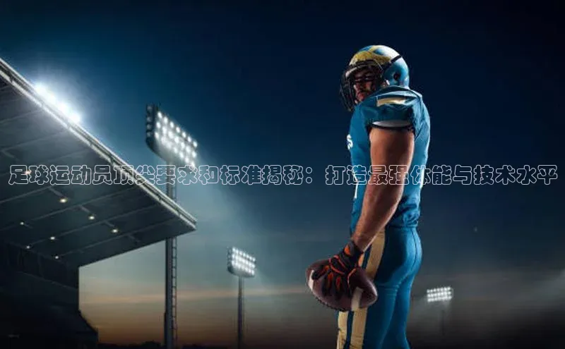 欧亿体育全站app下载安装滴滴出行足球运动员顶尖要求和标准揭秘：打造最强体能与技术水平