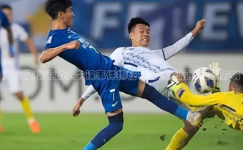 欧亿体育app下载百度众测重庆足球运动员失误事件揭秘：探讨背后真相及影响