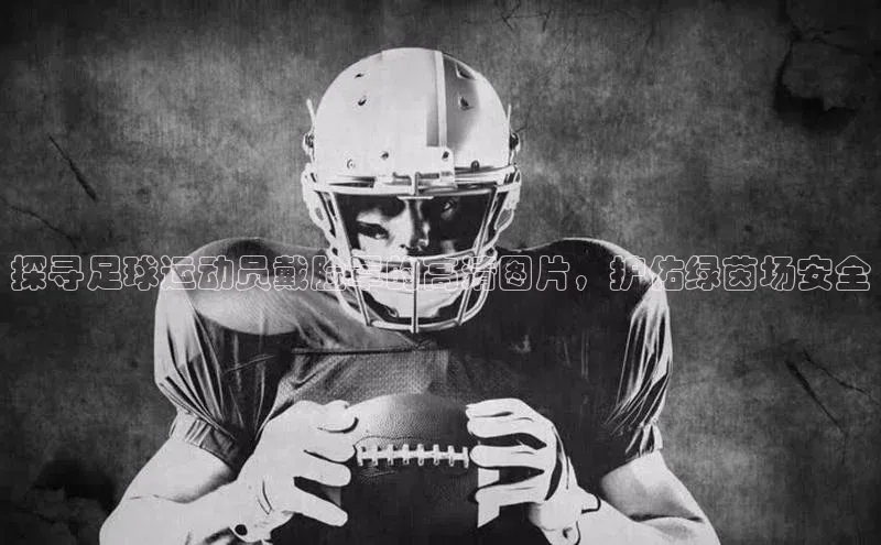 欧亿app官网下载度小满支付探寻足球运动员戴脸罩的高清图片，护佑绿茵场安全