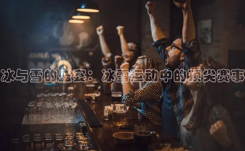 oety欧亿体育官网京东冰与雪的盛宴：冰雪运动中的顶尖赛事