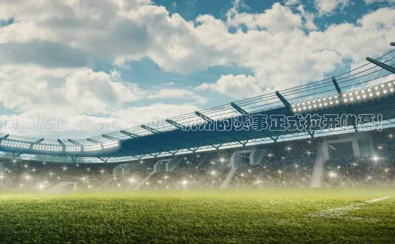 欧亿体育下载官方网站慧博云通动感启航：今日，位于杭州的赛事正式拉开帷幕！