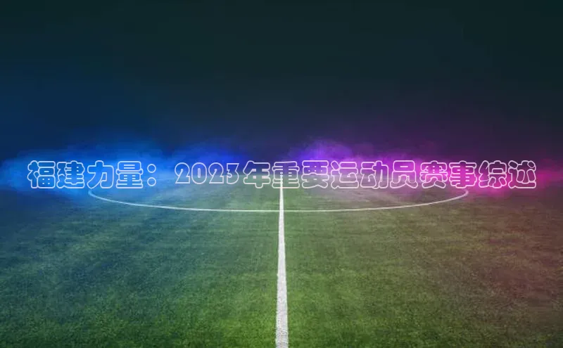 欧亿体育(中国)官方网站百度智能云福建力量：2023年重要运动员赛事综述