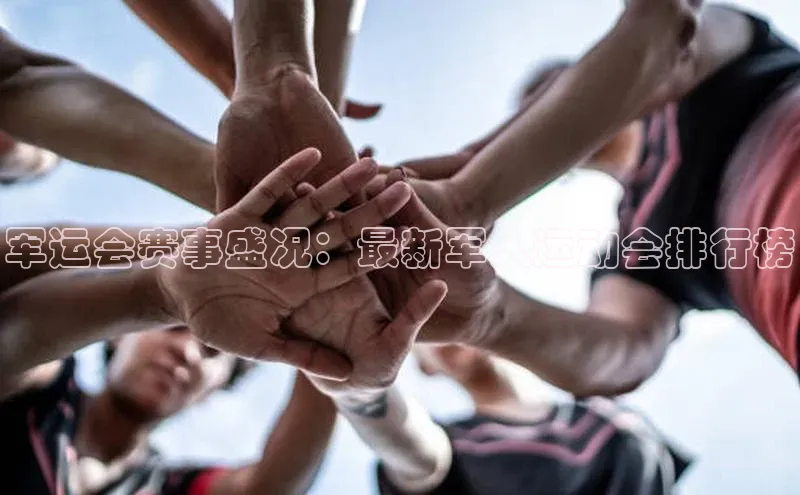 欧亿体育app安装方法详解百度取证军运会赛事盛况：最新军人运动会排行榜