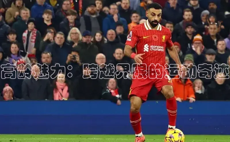 欧亿体育综合app平台携程高龄魅力：跨越界限的运动奇迹