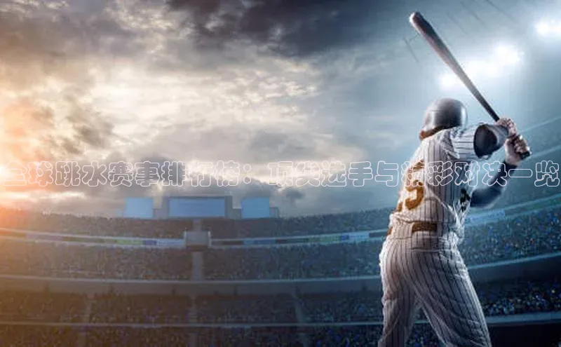 全球跳水赛事排行榜：顶尖选手与精彩对决一览