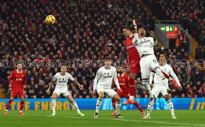 线上运动赛事的流行趋势与受众行为：一份深度调查报告