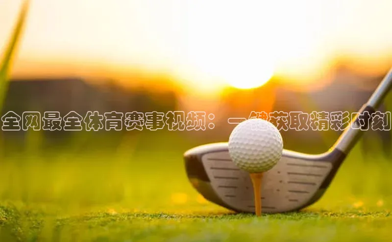 全网最全体育赛事视频：一键获取精彩时刻