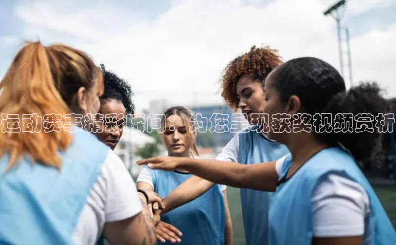 运动赛事精彩瞬间：为您呈现获奖视频赏析