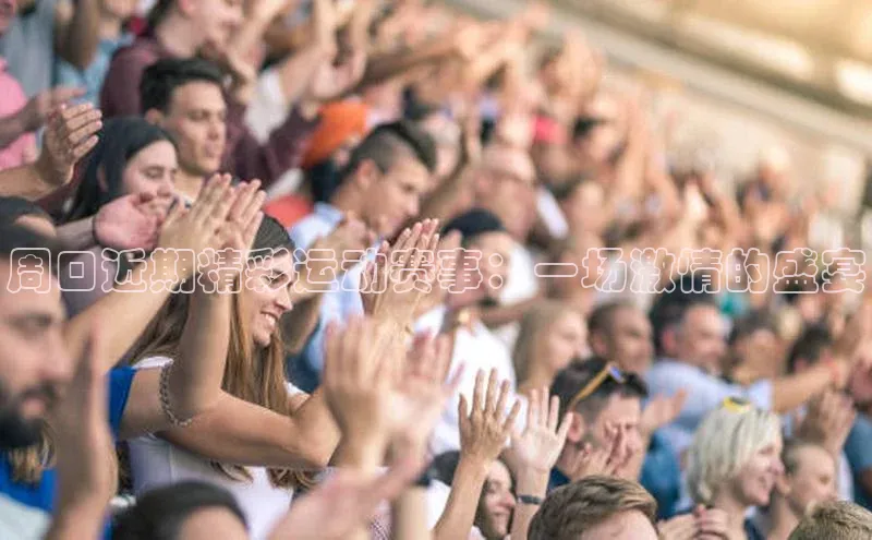 周口近期精彩运动赛事：一场激情的盛宴