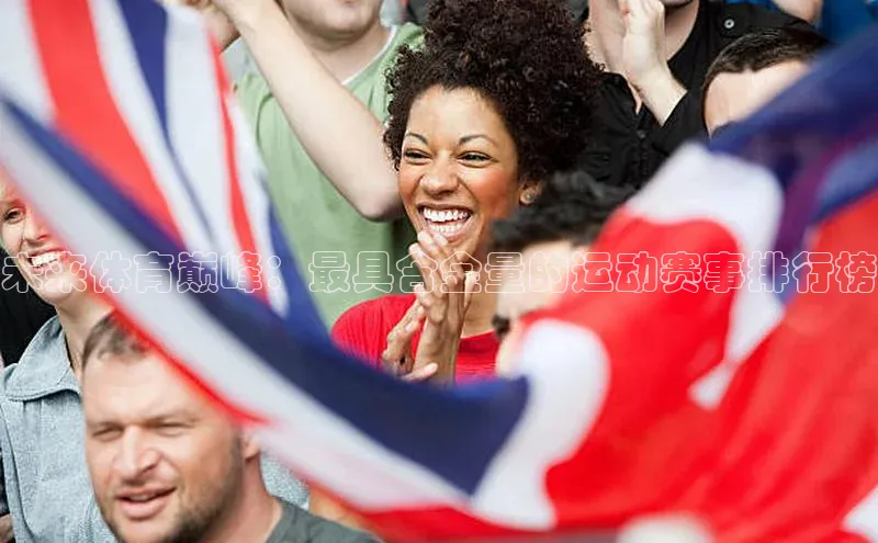 未来体育巅峰：最具含金量的运动赛事排行榜