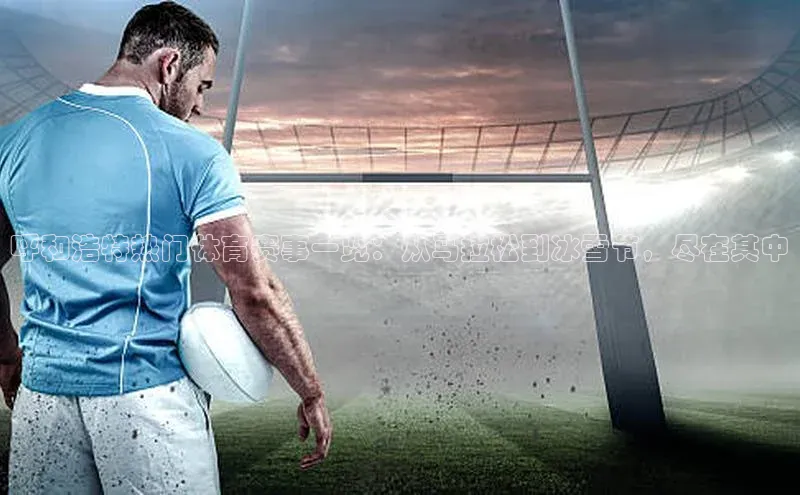 呼和浩特热门体育赛事一览：从马拉松到冰雪节，尽在其中