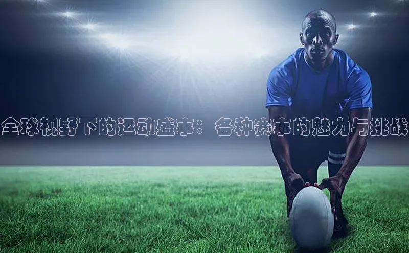 全球视野下的运动盛事：各种赛事的魅力与挑战