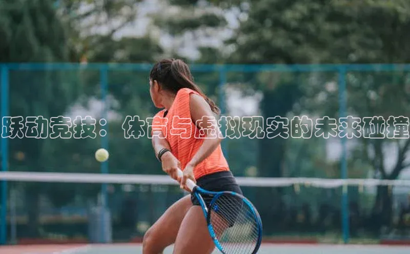 跃动竞技：体育与虚拟现实的未来碰撞