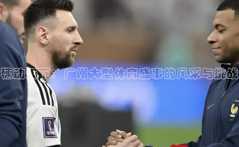 穗动天下：广州大型体育盛事的风采与挑战