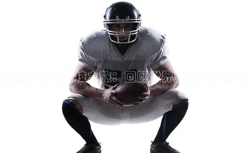 跨越时空的竞技之旅：回顾世界运动赛事精华