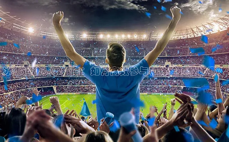 冰雪运动赛事指南：如何高效参与和体验顶级比赛？