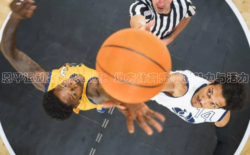 恩平运动会精彩回顾：地方体育盛事的魅力与活力