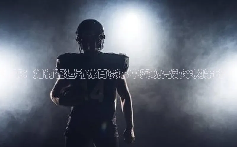 未来：如何在运动体育赛事中实现高效采购策略？