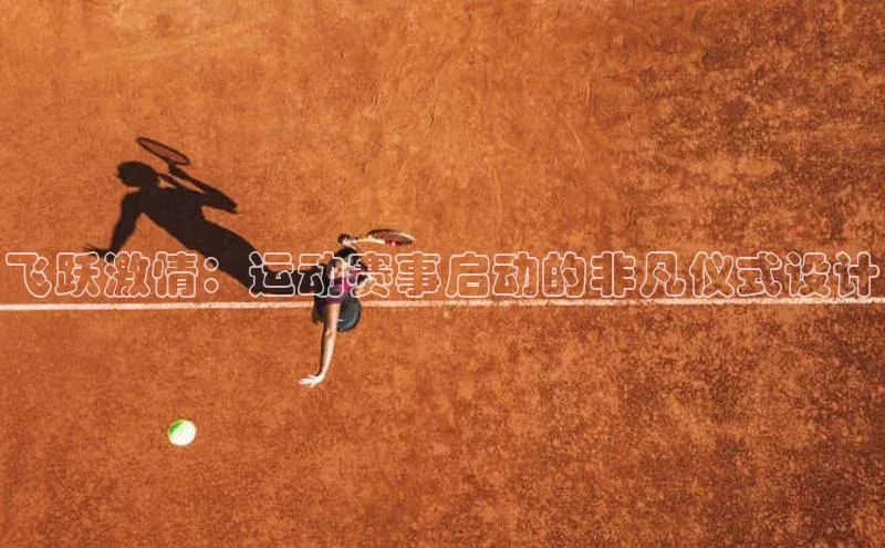 飞跃激情：运动赛事启动的非凡仪式设计