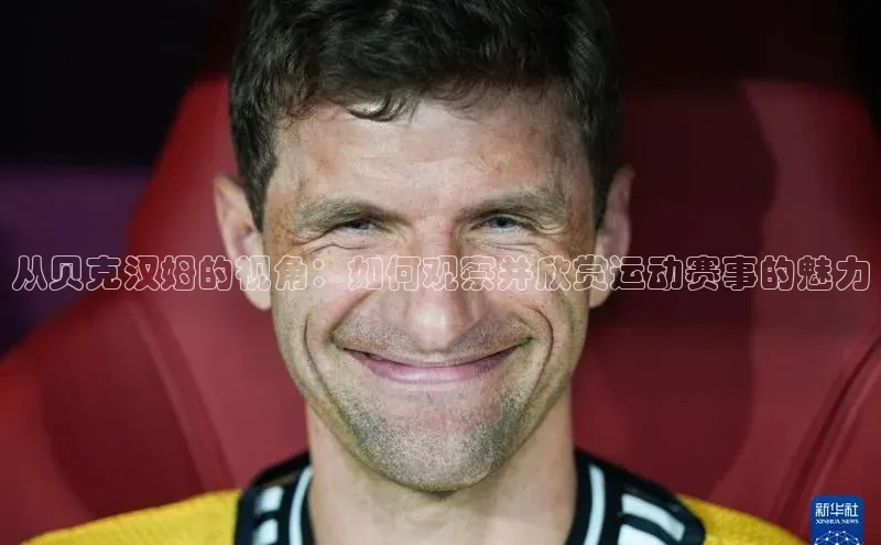 从贝克汉姆的视角：如何观察并欣赏运动赛事的魅力