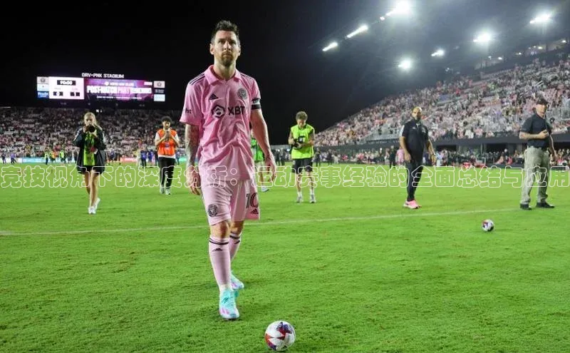 竞技视角下的深度分析：运动赛事经验的全面总结与应用