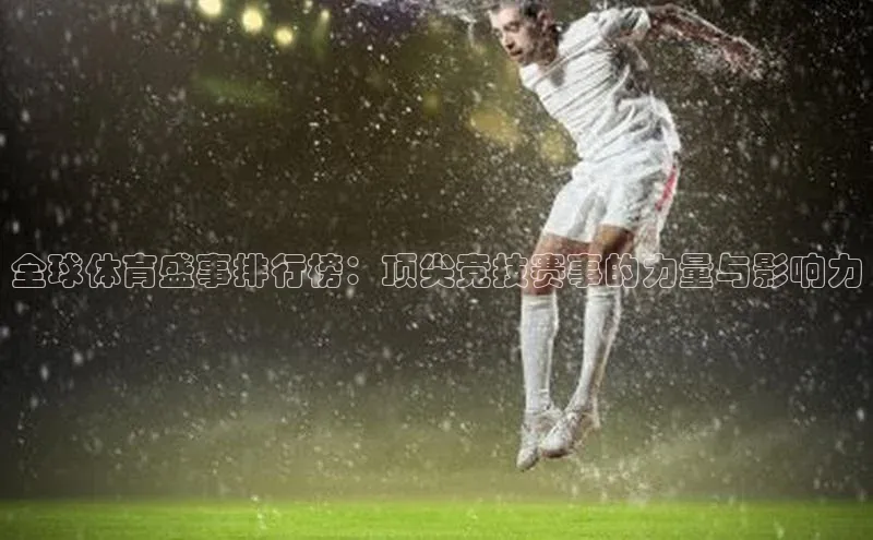 全球体育盛事排行榜：顶尖竞技赛事的力量与影响力