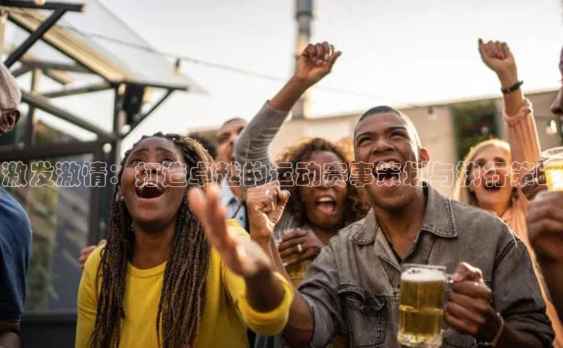 激发激情：打造卓越的运动赛事策划与执行策略