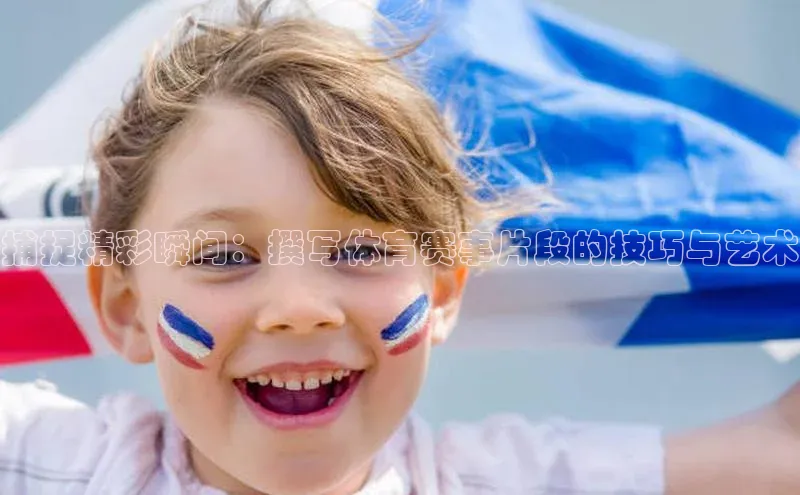 捕捉精彩瞬间：撰写体育赛事片段的技巧与艺术