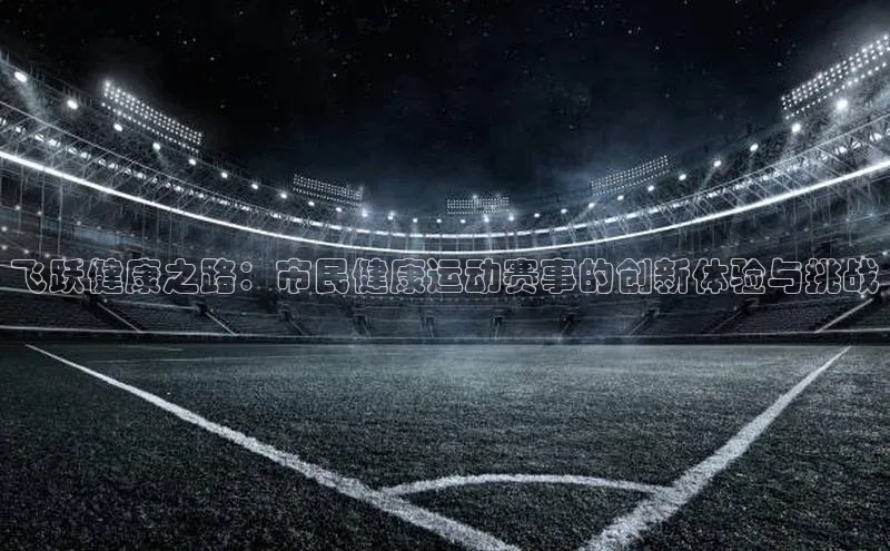 飞跃健康之路：市民健康运动赛事的创新体验与挑战
