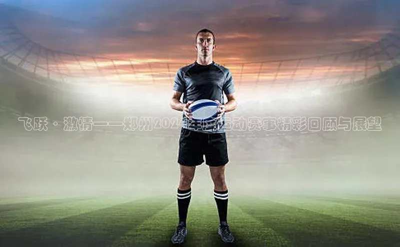 飞跃·激情——郑州2024年度运动赛事精彩回顾与展望