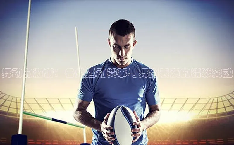 舞动的激情：各类运动赛事与舞蹈表演的精彩交融