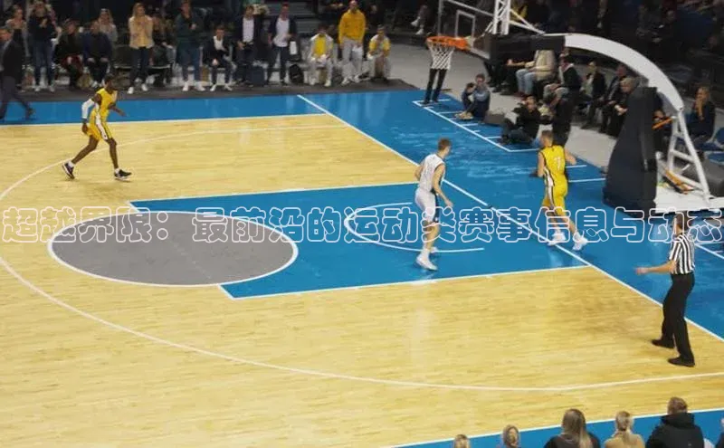 超越界限：最前沿的运动类赛事信息与动态