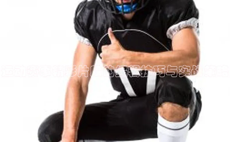 运动赛事精彩片段的编辑技巧与实战策略