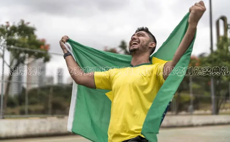 赛程紧凑！运动比赛赛事流程表详解：从报名到颁奖典礼