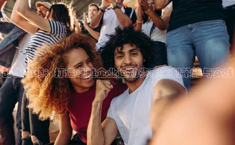 创新引领：打造卓越企业运动赛事策划策略与实践