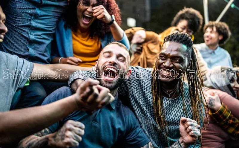 穿越潮流之外：小众运动背后的竞技魅力与文化价值