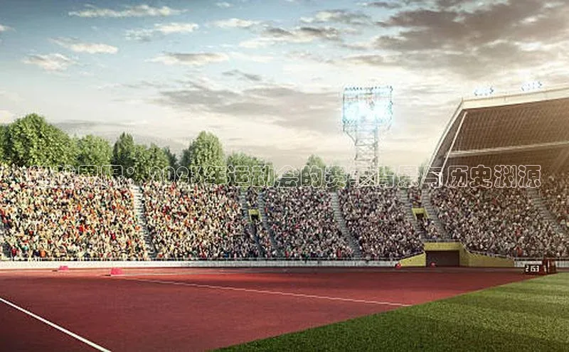 超越界限：2023年运动会的赛事背景与历史渊源