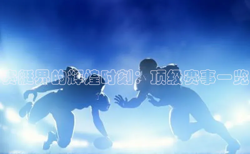 赛艇界的辉煌时刻：顶级赛事一览