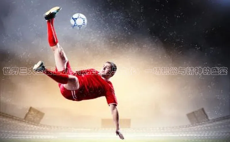 世界三大主要运动赛事的竞技与文化：一场视觉与精神的盛宴