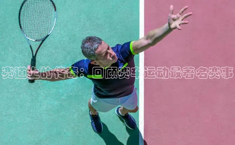 赛道上的传奇：回顾赛车运动最著名赛事