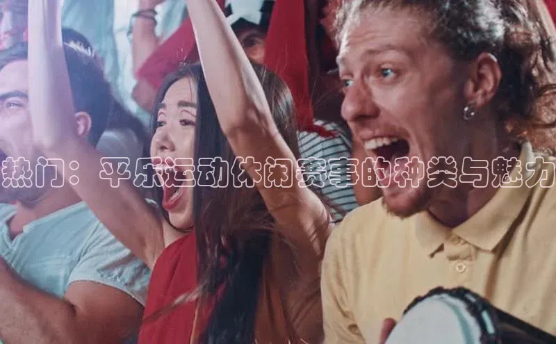 热门：平乐运动休闲赛事的种类与魅力