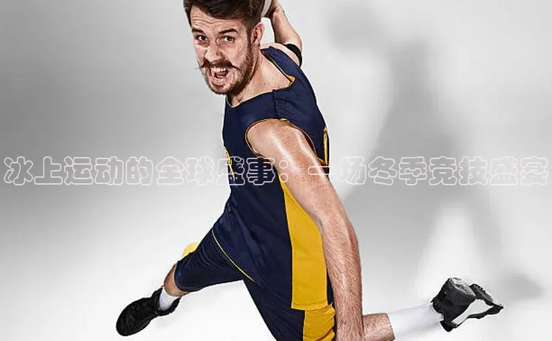 冰上运动的全球盛事：一场冬季竞技盛宴