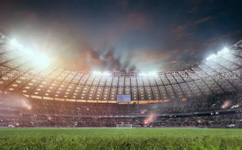 阿迪达斯在体育领域的卓越表现：引领潮流的运动赛事合作伙伴