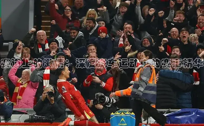 赛道上的激情：深度汽车运动中的赛事精华