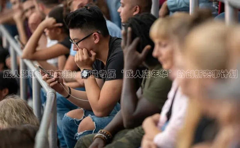 成人趣味运动竞技：打造专属‘成人嘉年华’的创新赛事计划