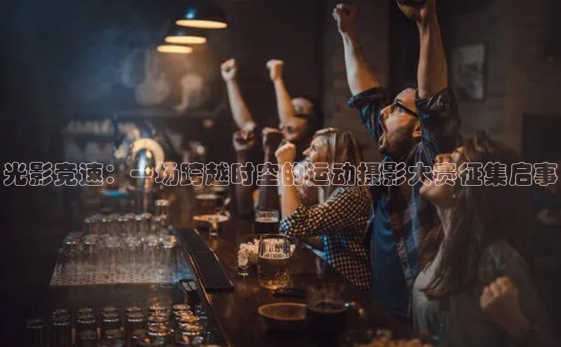 光影竞速：一场跨越时空的运动摄影大赛征集启事